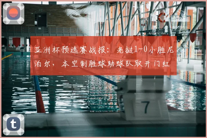 亚洲杯预选赛战报：老挝1-0小胜尼泊尔，本空制胜球助球队取开门红