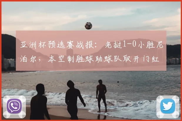 亚洲杯预选赛战报：老挝1-0小胜尼泊尔，本空制胜球助球队取开门红