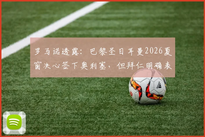 罗马诺透露：巴黎圣日耳曼2026夏窗决心签下奥利塞，但拜仁明确表态不参与谈判战