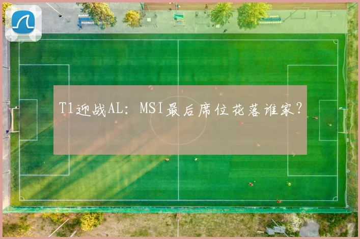 T1迎战AL：MSI最后席位花落谁家？