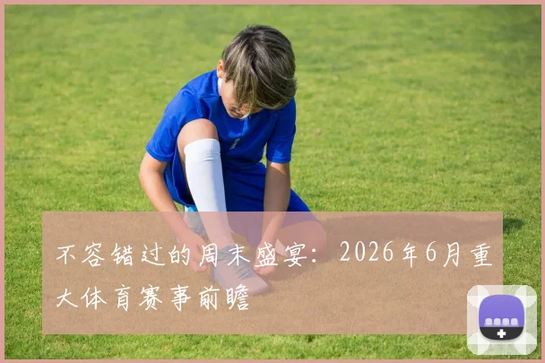 不容错过的周末盛宴：2026年6月重大体育赛事前瞻