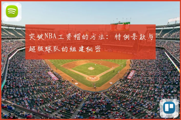 突破NBA工资帽的方法：特例条款与超级球队的组建秘密