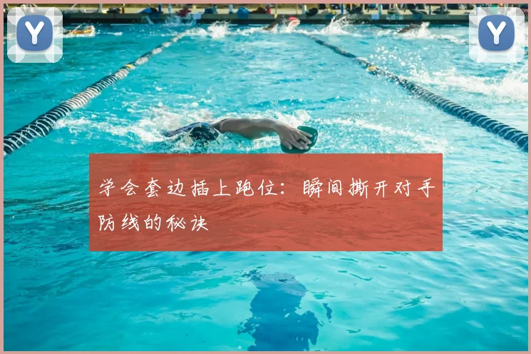 学会套边插上跑位：瞬间撕开对手防线的秘诀